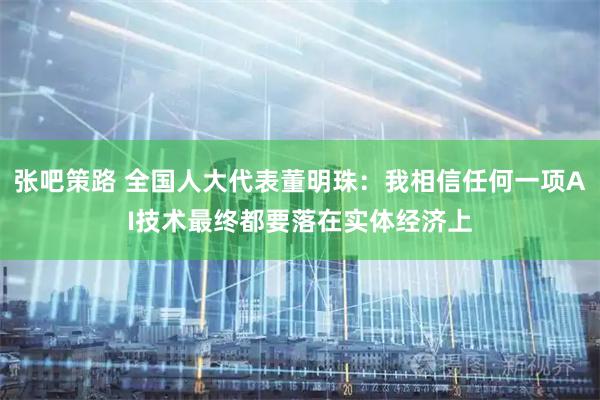 张吧策路 全国人大代表董明珠：我相信任何一项AI技术最终都要落在实体经济上