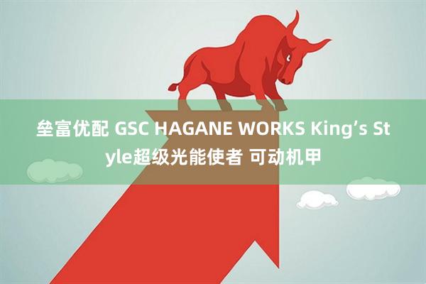 垒富优配 GSC HAGANE WORKS King’s Style超级光能使者 可动机甲