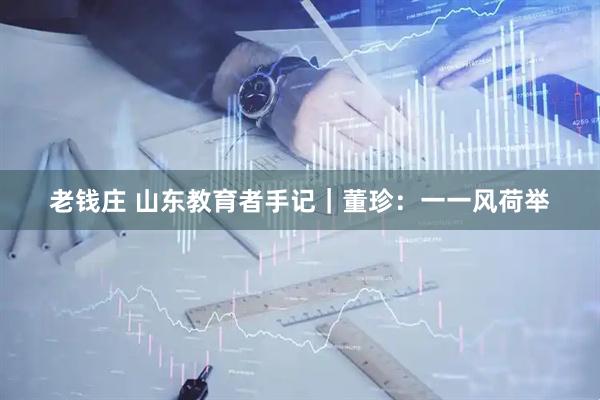 老钱庄 山东教育者手记｜董珍：一一风荷举