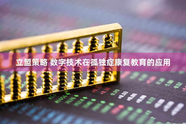 立盟策略 数字技术在孤独症康复教育的应用
