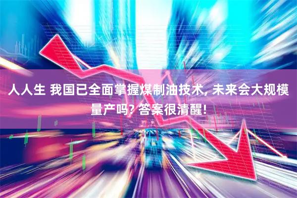 人人生 我国已全面掌握煤制油技术, 未来会大规模量产吗? 答案很清醒!