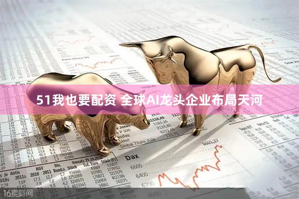 51我也要配资 全球AI龙头企业布局天河