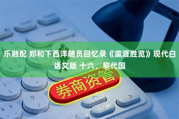 乐融配 郑和下西洋随员回忆录《瀛涯胜览》现代白话文版 十六、黎代国