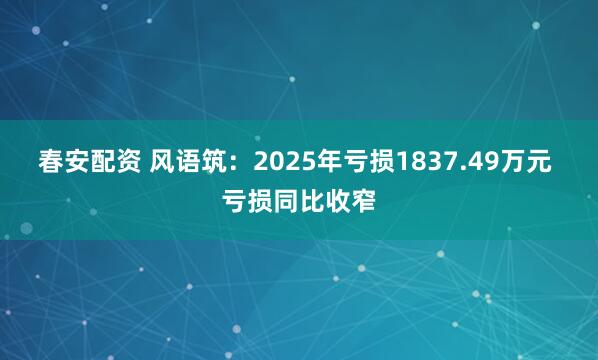 春安配资 风语筑：2025年亏损1837.49万元 亏损同比收窄