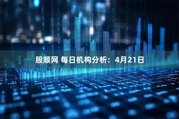 股顺网 每日机构分析：4月21日