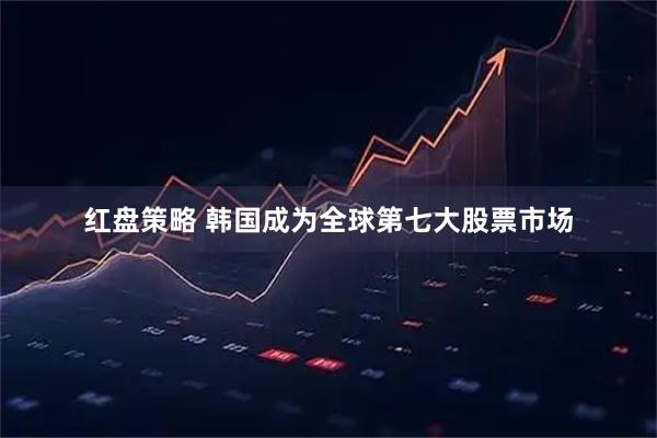 红盘策略 韩国成为全球第七大股票市场